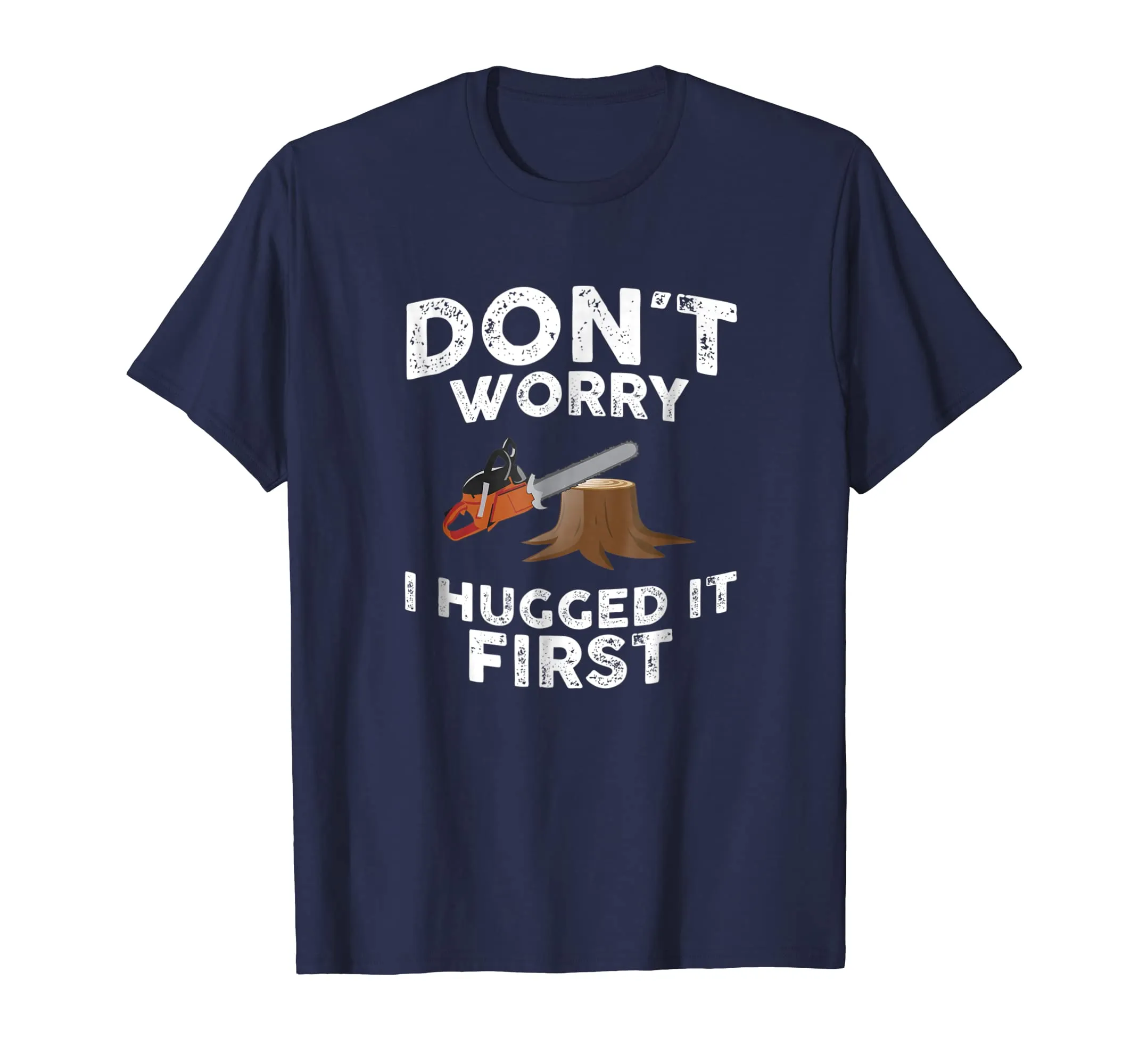 Arborist Don't Worry I Hugged It First Tree Saw T Shirt