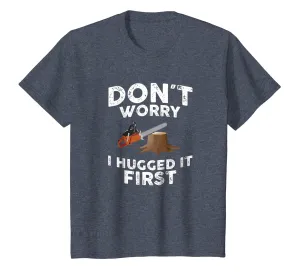 Arborist Don't Worry I Hugged It First Tree Saw T Shirt